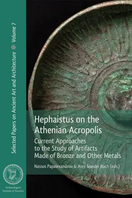 Hefesto en la acrópolis ateniense: Aproximaciones actuales al estudio de los artefactos de bronce y otros metales - Hephaistus on the Athenian Acropolis: Current Approaches to the Study of Artifacts Made of Bronze and Other Metals