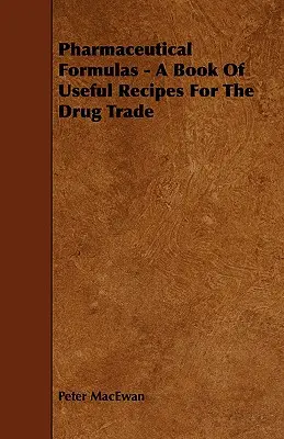 Fórmulas farmacéuticas - Un libro de recetas útiles para el comercio de medicamentos - Pharmaceutical Formulas - A Book Of Useful Recipes For The Drug Trade