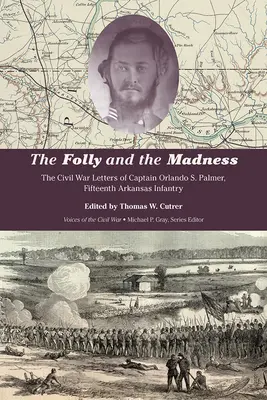 La Locura y la Locura Las Cartas de la Guerra Civil del Capitán Orlando S. Palmer, Decimoquinta Infantería de Arkansas - The Folly and the Madness: The Civil War Letters of Captain Orlando S. Palmer, Fifteenth Arkansas Infantry