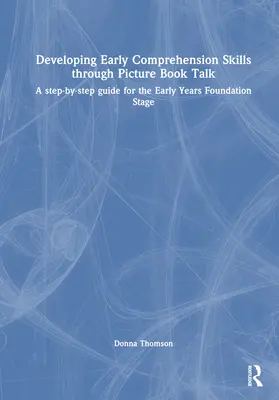 El desarrollo de las habilidades de comprensión temprana a través de la conversación con libros ilustrados: Una guía paso a paso para la Etapa Básica de la Educación Infantil - Developing Early Comprehension Skills Through Picture Book Talk: A Step-By-Step Guide for the Early Years Foundation Stage