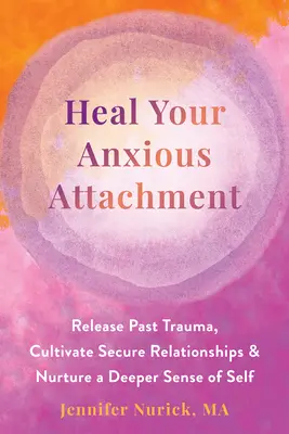 Sana tu apego ansioso: Libere traumas pasados, cultive relaciones seguras y nutra un sentido más profundo de sí mismo - Heal Your Anxious Attachment: Release Past Trauma, Cultivate Secure Relationships, and Nurture a Deeper Sense of Self