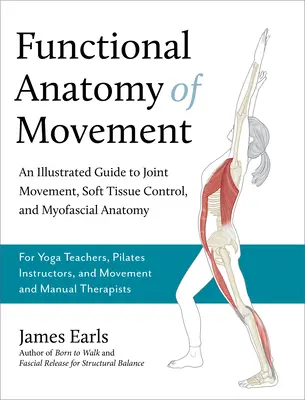 Anatomía funcional del movimiento: Una Guía Ilustrada del Movimiento Articular, el Control de los Tejidos Blandos y la Anatomía Miofascial - Para Profesores de Yoga, Pilates Instr. - Functional Anatomy of Movement: An Illustrated Guide to Joint Movement, Soft Tissue Control, and Myofascial Anatomy-- For Yoga Teachers, Pilates Instr