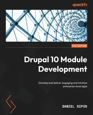 Desarrollo de módulos para Drupal 10 - Cuarta edición: Desarrolle y proporcione aplicaciones empresariales atractivas e intuitivas - Drupal 10 Module Development - Fourth Edition: Develop and deliver engaging and intuitive enterprise-level apps