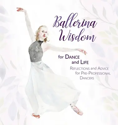 Sabiduría de bailarina para la danza y la vida: Reflexiones y consejos para bailarinas preprofesionales - Ballerina Wisdom for Dance and Life: Reflections and Advice for Pre-Professional Dancers