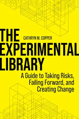 La biblioteca experimental: Una guía para arriesgarse, fracasar y crear el cambio - The Experimental Library: A Guide to Taking Risks, Failing Forward, and Creating Change