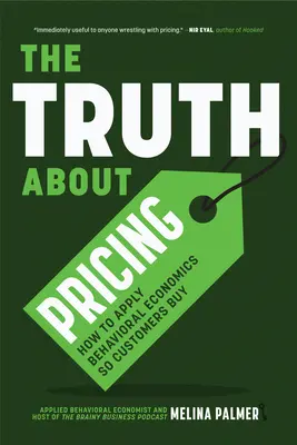La verdad sobre los precios: Cómo aplicar la economía conductual para que los clientes compren - The Truth about Pricing: How to Apply Behavioral Economics So Customers Buy