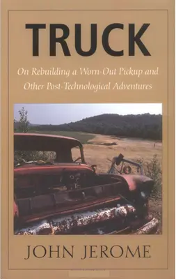 Camión: Sobre la reconstrucción de una camioneta desgastada y otras aventuras postecnológicas - Truck: On Rebuilding a Worn-Out Pickup and Other Post-Technological Adventures