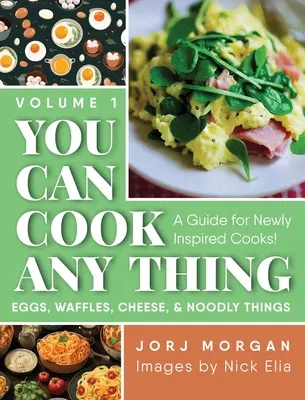 Puedes cocinar cualquier cosa: ¡Una guía para cocineros recién inspirados! Huevos, gofres, queso y cosas raras - You Can Cook Any Thing: A Guide for Newly Inspired Cooks! Eggs, Waffles, Cheese & Noodly Things