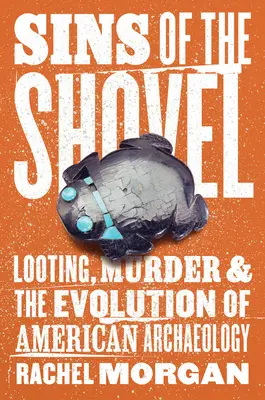 Los pecados de la pala: Saqueo, asesinato y evolución de la arqueología estadounidense - Sins of the Shovel: Looting, Murder, and the Evolution of American Archaeology