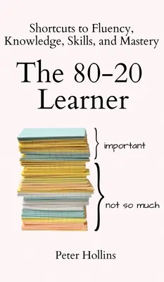 El alumno 80-20: Atajos hacia la fluidez, el conocimiento, las habilidades y la maestría - The 80-20 Learner: Shortcuts to Fluency, Knowledge, Skills, and Mastery