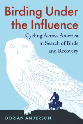 Birding Under the Influence: En bicicleta por América en busca de aves y recuperación - Birding Under the Influence: Cycling Across America in Search of Birds and Recovery