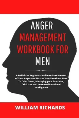 Anger Management Workbook For Men: Una guía definitiva para principiantes para tomar el control de su ira y dominar sus emociones, Cómo calmarse, Cómo controlar el yo - Anger Management Workbook For Men: A Definitive Beginner's Guide to Take Control of Your Anger and Master Your Emotions, How To Calm Down, Managing yo