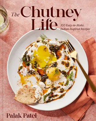 La vida Chutney: 100 recetas fáciles de hacer inspiradas en la India - The Chutney Life: 100 Easy-To-Make Indian-Inspired Recipes