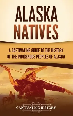 Nativos de Alaska: Una guía cautivadora de la historia de los pueblos indígenas de Alaska - Alaska Natives: A Captivating Guide to the History of the Indigenous Peoples of Alaska