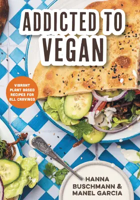 Addicted to Vegan: Recetas vegetales vibrantes para todos los antojos - Addicted to Vegan: Vibrant Plant Based Recipes for All Cravings