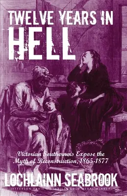 Doce años en el infierno: Los sureños victorianos desenmascaran el mito de la Reconstrucción, 1865-1877 - Twelve Years in Hell: Victorian Southerners Expose the Myth of Reconstruction, 1865-1877