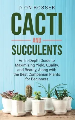 Cactus y Suculentas: Una Guía en Profundidad para Maximizar el Rendimiento, la Calidad y la Belleza, Junto con las Mejores Plantas Acompañantes para Principiantes - Cacti and Succulents: An In-Depth Guide to Maximizing Yield, Quality, and Beauty, Along with the Best Companion Plants for Beginners