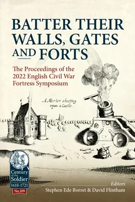 Batter Their Walls, Gates and Forts: Actas del 2022 Simposio sobre Fortalezas de la Guerra Civil Inglesa - Batter Their Walls, Gates and Forts: The Proceedings of the 2022 English Civil War Fortress Symposium