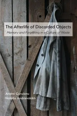 La vida después de los objetos desechados: Memoria y olvido en una cultura de residuos - The Afterlife of Discarded Objects: Memory and Forgetting in a Culture of Waste