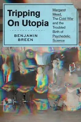 Viajando por la utopía: Margaret Mead, la Guerra Fría y el problemático nacimiento de la ciencia psicodélica - Tripping on Utopia: Margaret Mead, the Cold War, and the Troubled Birth of Psychedelic Science