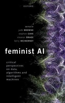 Feminist AI: Critical Perspectives on Algorithms, Data, and Intelligent Machines (IA feminista: perspectivas críticas sobre algoritmos, datos y máquinas inteligentes) - Feminist AI: Critical Perspectives on Algorithms, Data, and Intelligent Machines