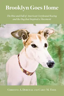 Brooklyn vuelve a casa: Auge y declive de las carreras de galgos americanas y el perro que inspiró un movimiento - Brooklyn Goes Home: The Rise and Fall of American Greyhound Racing and the Dog That Inspired a Movement