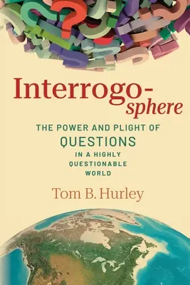 Interrogosfera: El poder y la difícil situación de las preguntas en un mundo altamente cuestionable - Interrogosphere: The Power and Plight of Questions in a Highly Questionable World