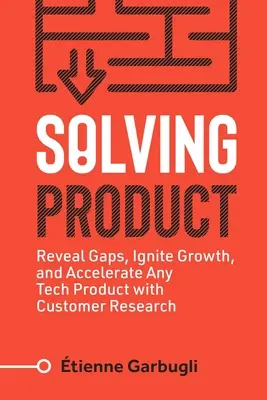 Solving Product: Descubra las carencias, impulse el crecimiento y acelere cualquier producto tecnológico con la investigación de clientes - Solving Product: Reveal Gaps, Ignite Growth, and Accelerate Any Tech Product with Customer Research