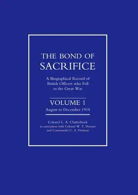 Bond of Sacrifice: Vol I Agosto - Diciembre 1914. Un registro biográfico de los oficiales británicos caídos en la Gran Guerra - Bond of Sacrifice: Vol I August - December 1914. a Biographical Record of British Officers Who Fell in the Great War