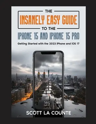 The Insanely Easy Guide to iPhone 15 and iPhone 15 Pro: Primeros pasos con el iPhone 2023 y iOS 17 - The Insanely Easy Guide to iPhone 15 and iPhone 15 Pro: Getting Started with the 2023 iPhone and iOS 17