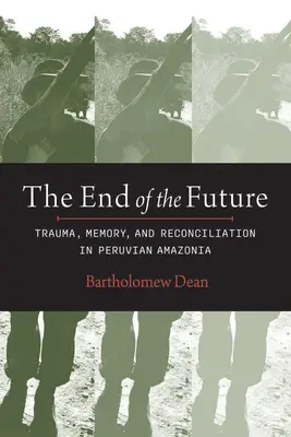 El fin del futuro: Trauma, memoria y reconciliación en la Amazonia peruana - End of the Future: Trauma, Memory, and Reconciliation in Peruvian Amazonia