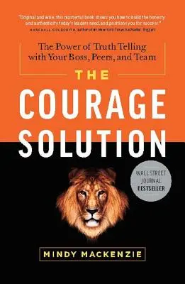 La solución del coraje: El poder de decir la verdad a tu jefe, compañeros y equipo - The Courage Solution: The Power of Truth Telling with Your Boss, Peers, and Team