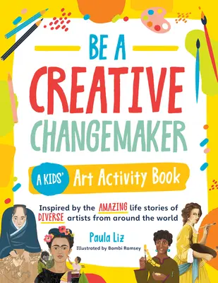 Sé un agente de cambio creativo Un libro de actividades artísticas para niños: Inspirado en las asombrosas historias de vida de diversos artistas de todo el mundo - Be a Creative Changemaker a Kids' Art Activity Book: Inspired by the Amazing Life Stories of Diverse Artists from Around the World