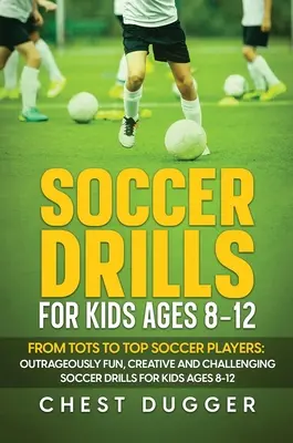 Ejercicios de fútbol para niños de 8 a 12 años: De pequeños a grandes jugadores de fútbol: Ejercicios de fútbol escandalosamente divertidos, creativos y desafiantes para niños de 8 a 12 años. - Soccer Drills for Kids Ages 8-12: From Tots to Top Soccer Players: Outrageously Fun, Creative and Challenging Soccer Drills for Kids Ages 8-12