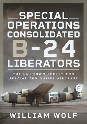 Special Operations Consolidated B-24 Liberators: El Desconocido Avión Secreto y de Tareas Especializadas - Special Operations Consolidated B-24 Liberators: The Unknown Secret and Specialized Duties Aircraft