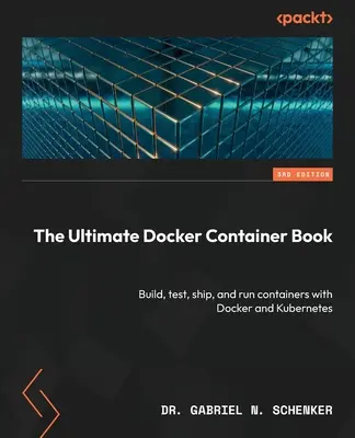 El libro definitivo sobre contenedores Docker - Tercera edición: Construya, pruebe, envíe y ejecute contenedores con Docker y Kubernetes - The Ultimate Docker Container Book - Third Edition: Build, test, ship, and run containers with Docker and Kubernetes