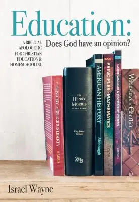 Educación: ¿Tiene Dios una opinión? Una Apologética Bíblica para la Educación Cristiana y la Enseñanza en Casa - Education: Does God Have an Opinion?: A Biblical Apologetic for Christian Education & Homeschooling