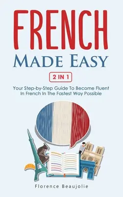 Francés fácil 2 en 1: Tu guía paso a paso para dominar el francés de la forma más rápida posible - French Made Easy 2 In 1: Your Step-by-Step Guide To Become Fluent In French In The Fastest Way Possible