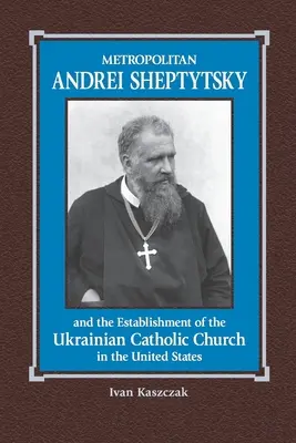 El metropolita Andrei Sheptytsky y el establecimiento de la Iglesia católica ucraniana en Estados Unidos - Metropolitan Andrei Sheptytsky and the Establishment of the Ukrainian Catholic Church in the United States