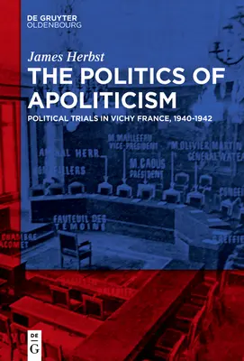 La política del apoliticismo: Juicios políticos en la Francia de Vichy, 1940-1942 - The Politics of Apoliticism: Political Trials in Vichy France, 1940-1942