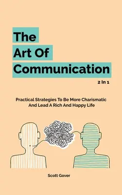 El arte de la comunicación 2 en 1: Estrategias prácticas para ser más carismático y llevar una vida rica y feliz - The Art Of Communication 2 In 1: Practical Strategies To Be More Charismatic And Lead A Rich And Happy Life