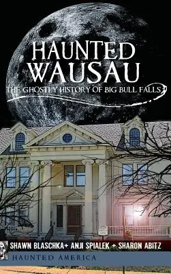 Wausau embrujado: La historia fantasmal de Big Bull Falls - Haunted Wausau: The Ghostly History of Big Bull Falls