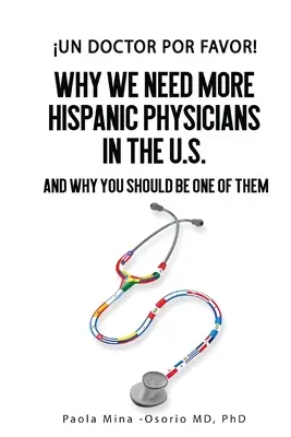 ¡Un doctor por favor! Por qué necesitamos más médicos hispanos en Estados Unidos y por qué usted debería ser uno de ellos - Un doctor por favor!: Why We Need More Hispanic Physicians in the U.S., and Why You Should Be One of Them