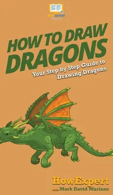 Cómo Dibujar Dragones: Tu Guía Paso a Paso Para Dibujar Dragones - How To Draw Dragons: Your Step By Step Guide To Drawing Dragons