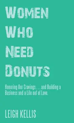 Mujeres que necesitan rosquillas: Honrar nuestros antojos... y construir un negocio y una vida a partir del amor. - Women Who Need Donuts: Honoring Our Cravings . . . and Building a Business and a Life out of Love.