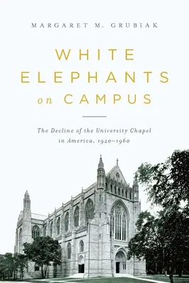 Elefantes blancos en el campus: La decadencia de la capilla universitaria en América, 1920-1960 - White Elephants on Campus: The Decline of the University Chapel in America, 1920-1960