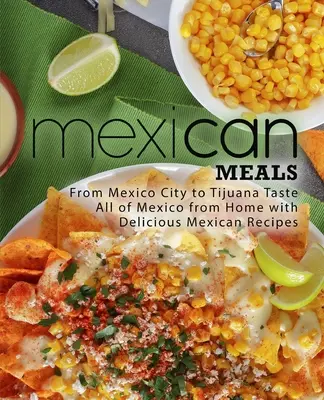 Comidas Mexicanas: De la Ciudad de México a Tijuana Saborea todo México desde casa con deliciosas recetas mexicanas - Mexican Meals: From Mexico City to Tijuana Taste All of Mexico from Home with Delicious Mexican Recipes
