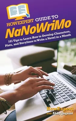 Guía HowExpert para NaNoWriMo: 101 consejos para aprender a desarrollar personajes, tramas y argumentos para escribir una novela en un mes - HowExpert Guide to NaNoWriMo: 101 Tips to Learn How to Develop Characters, Plots, and Storylines to Write a Novel in a Month