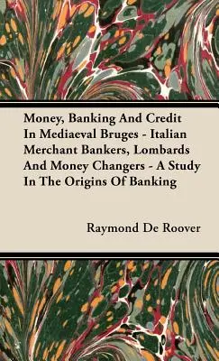 Dinero, banca y crédito en la Brujas medieval - Banqueros mercantiles italianos, lombardos y cambistas - Un estudio sobre los orígenes de la banca - Money, Banking And Credit In Mediaeval Bruges - Italian Merchant Bankers, Lombards And Money Changers - A Study In The Origins Of Banking