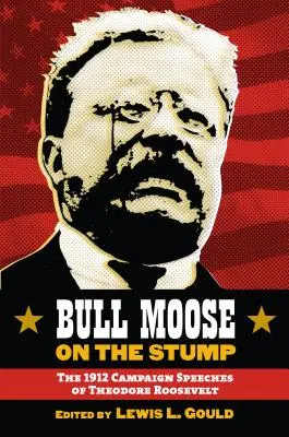Bull Moose on the Stump: Los discursos de campaña de Theodore Roosevelt en 1912 - Bull Moose on the Stump: The 1912 Campaign Speeches of Theodore Roosevelt